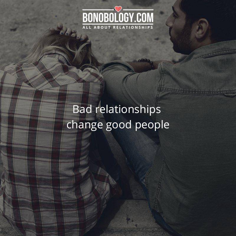 Bad relationships change good people
