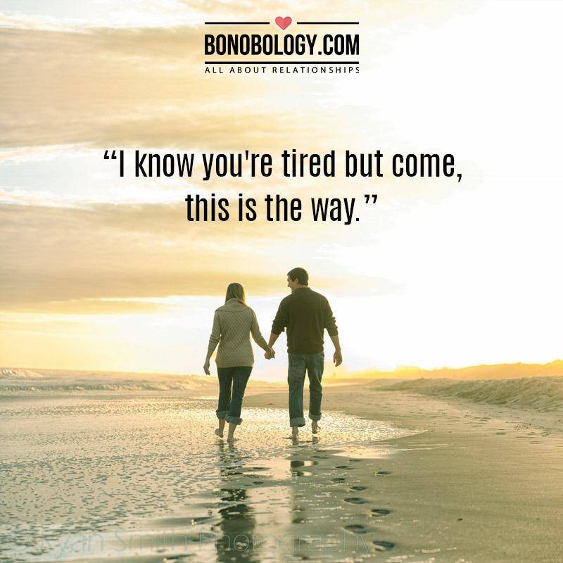 I know you are tired