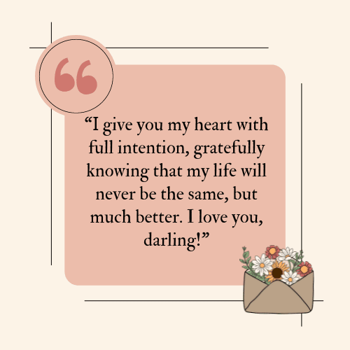 give you my heart with full intention, gratefully knowing that my life will never be the same, but much better. I love you, darling