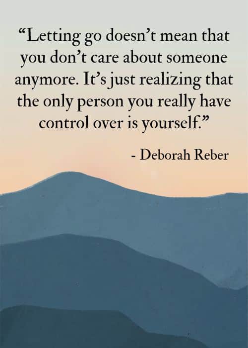 Letting go doesn’t mean that you don’t care about someone anymore. It’s just realizing that the only person you really have control over is yourself