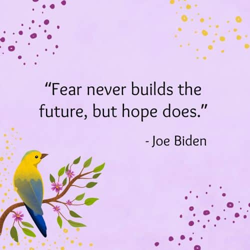 Fear never builds the future, but hope does
