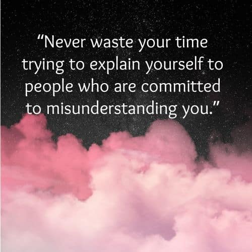 Never waste your time trying to explain yourself to people who are committed to misunderstanding you