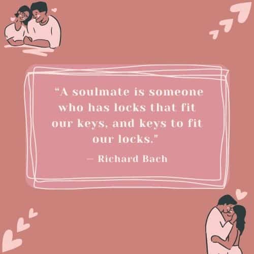A soulmate is someone who has locks that fit our keys, and keys to fit our locks