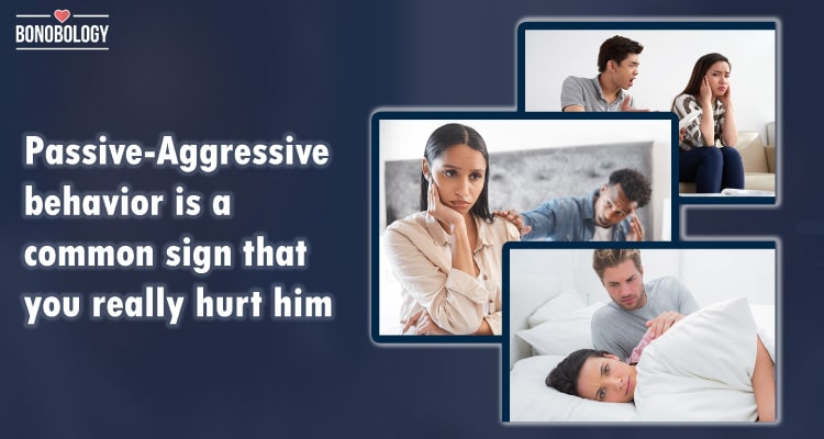 Passive-aggressive behavior is a common sign that you really hurt him