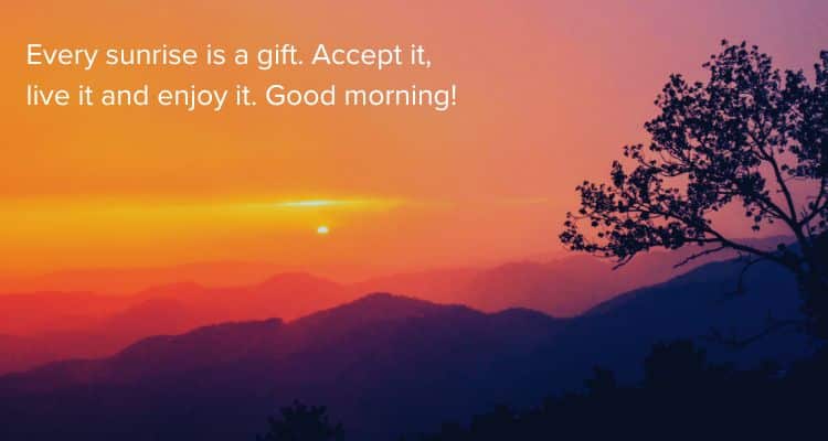 Every sunrise is a gift. Accept it, live it and enjoy it. Good morning!
