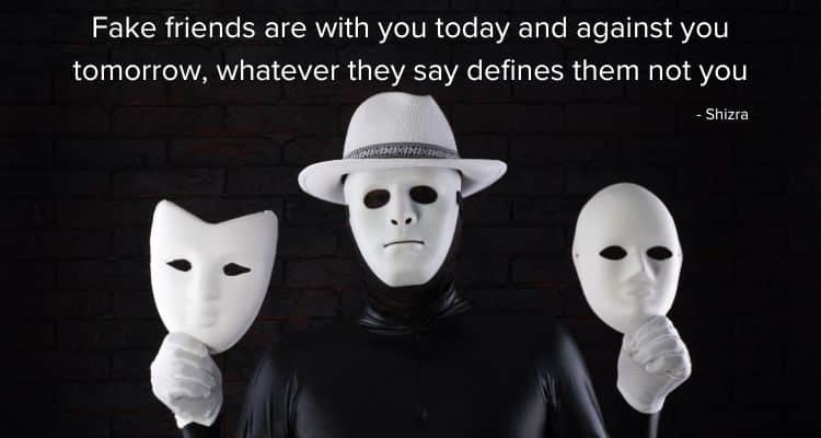 Fake friends are with you today and against you tomorrow, whatever they say defines them not you