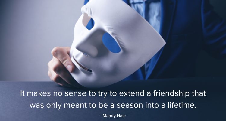 It makes no sense to try to extend a friendship that was only meant to be a season into a lifetime.