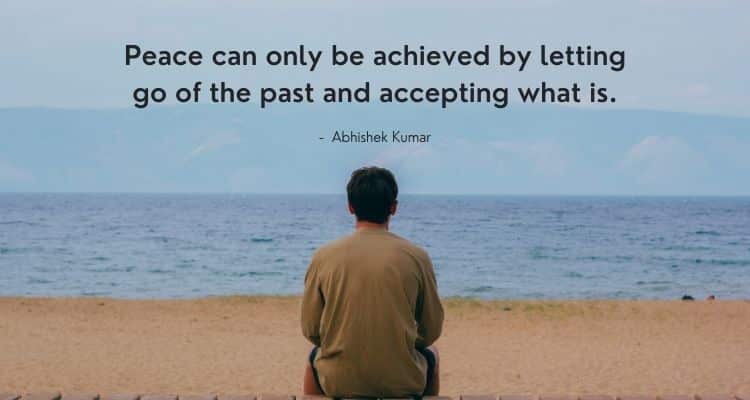 Peace can only be achieved by letting go of the past and accepting what is