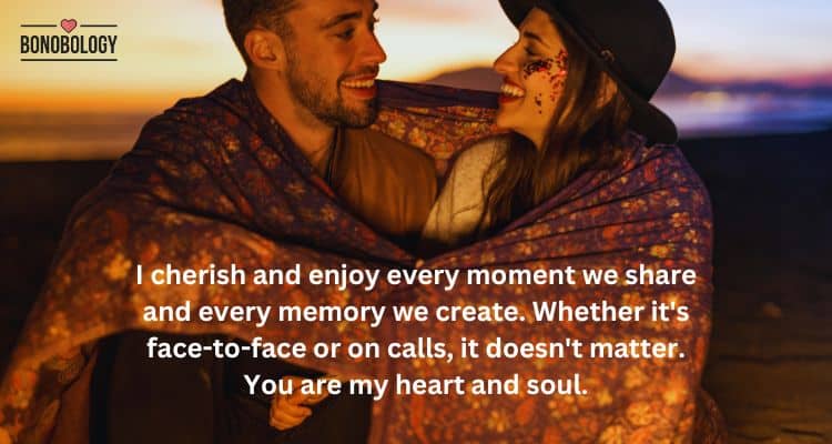 I cherish and enjoy every moment we share and every memory we create. Whether it's face to face or on calls, it doesn't matter. You are my heart and soul