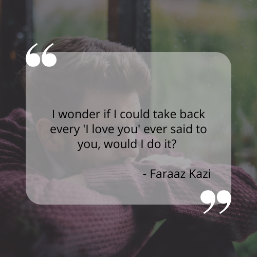 I wonder if I could take back every 'I love you' ever said to you, would I do it?