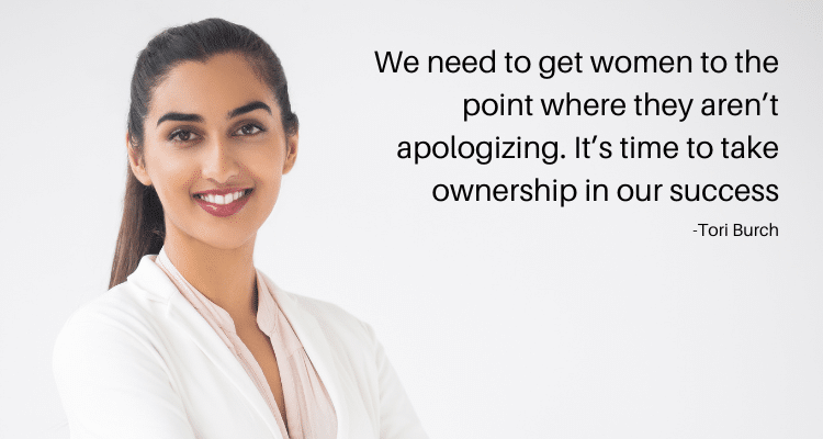 We need to get women to the point where they aren’t apologizing.  It’s time to take ownership in our success