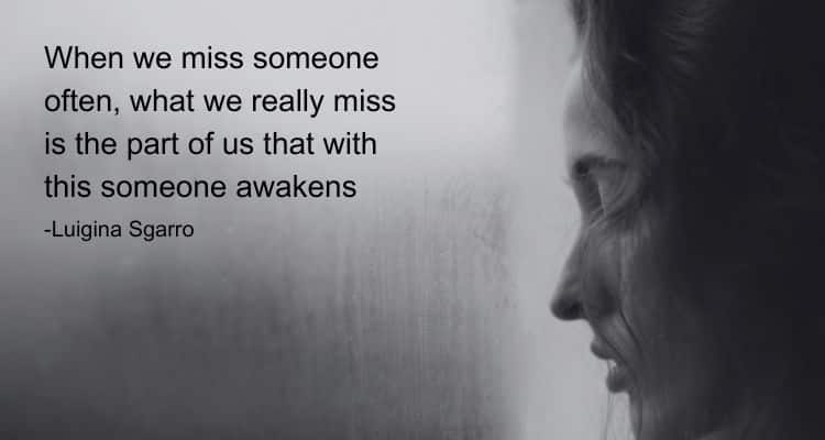 When we miss someone often, what we really miss is the part of us that with this someone awakens