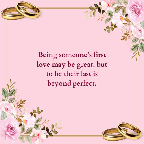 Being someone’s first love may be great, but to be their last is beyond perfect.