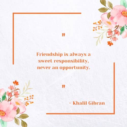 Friendship is always a sweet responsibility, never an opportunity