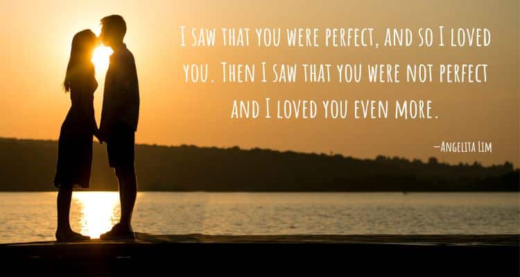 I saw that you were perfect, and so I loved you