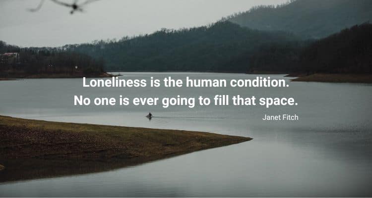 Loneliness is the human condition. No one is ever going to fill that space