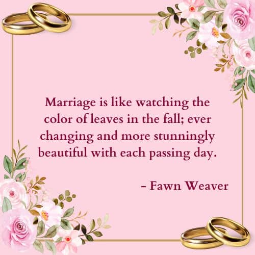 Marriage is like watching the color of leaves in the fall; ever changing and more stunningly beautiful with each passing day