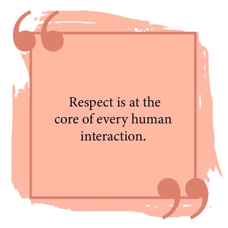 Respect is at the core of every human interaction