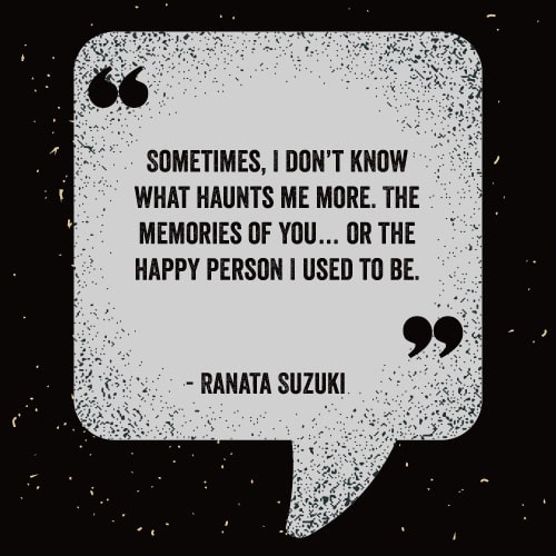 Sometimes, I don’t know what haunts me more. The memories of you… or the happy person I used to be