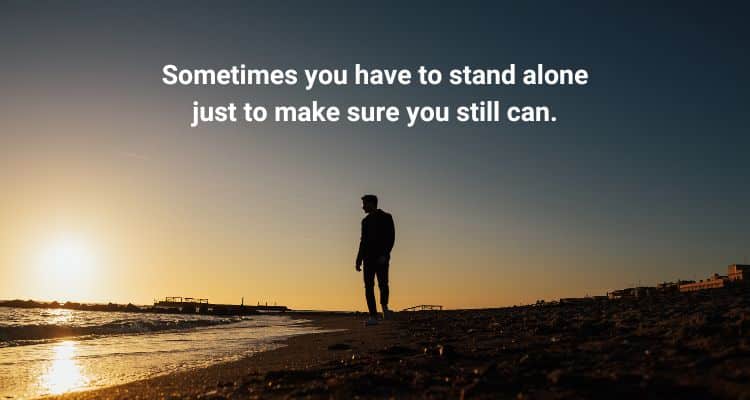 Sometimes you have to stand alone just to make sure you still can